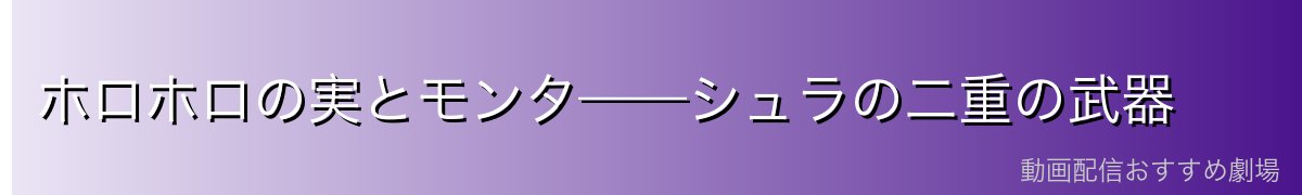ホロホロの実とモンタ——シュラの二重の武器