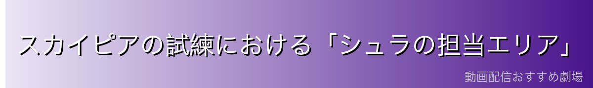 スカイピアの試練における「シュラの担当エリア」