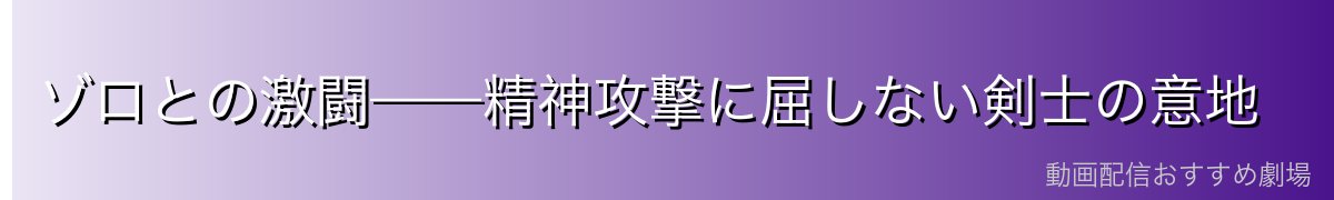 ゾロとの激闘——精神攻撃に屈しない剣士の意地
