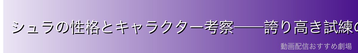 シュラの性格とキャラクター考察——誇り高き試練の守護者