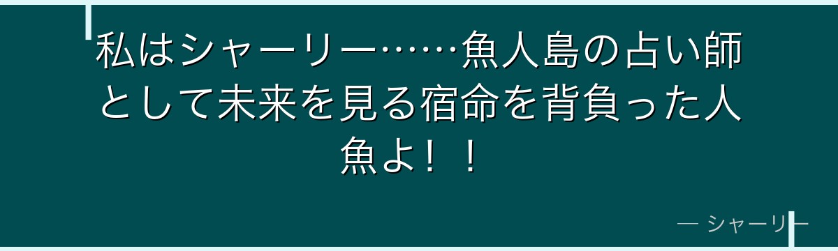 私はシャーリー……魚人島の占い師として未来を見る宿命を背負った人魚よ!!
