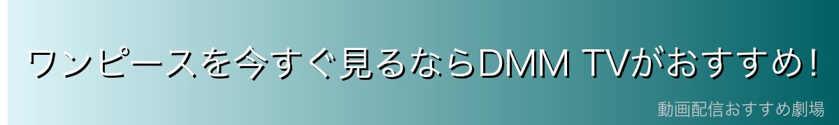 ワンピースを今すぐ見るならDMM TVがおすすめ!