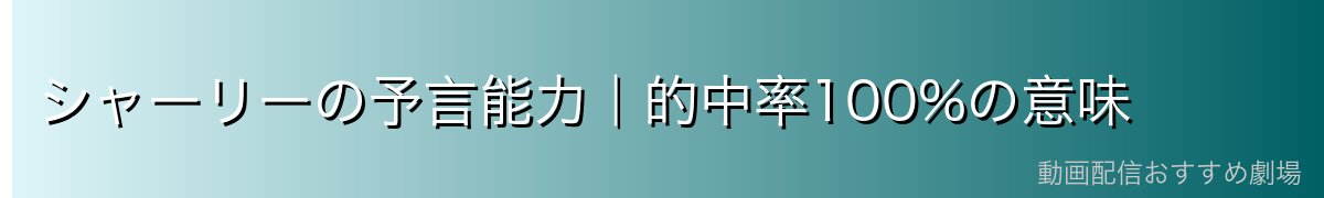 シャーリーの予言能力|的中率100%の意味