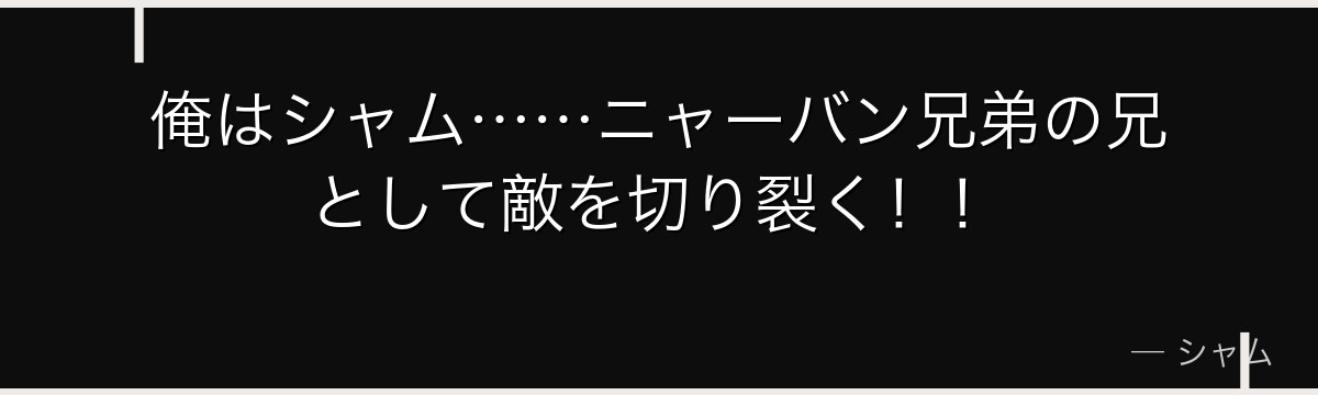 俺はシャム……ニャーバン兄弟の兄として敵を切り裂く！！