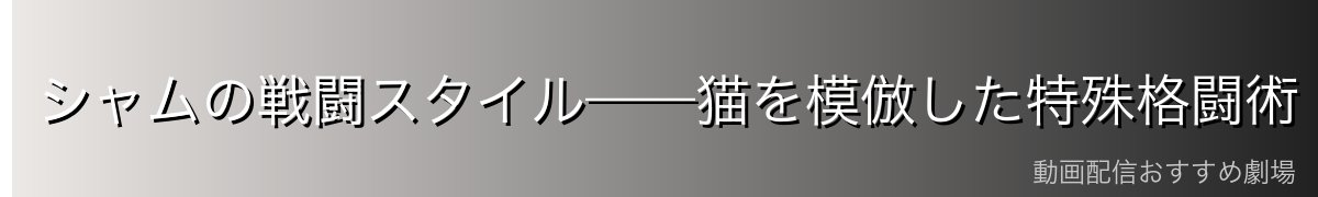 シャムの戦闘スタイル——猫を模倣した特殊格闘術