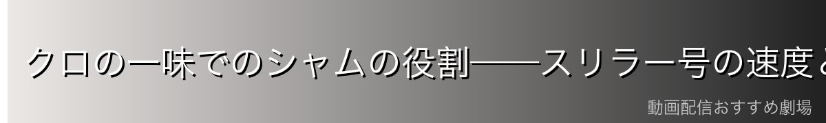 クロの一味でのシャムの役割——スリラー号の速度と戦力