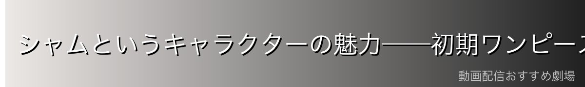 シャムというキャラクターの魅力——初期ワンピースを彩るユニークな敵役