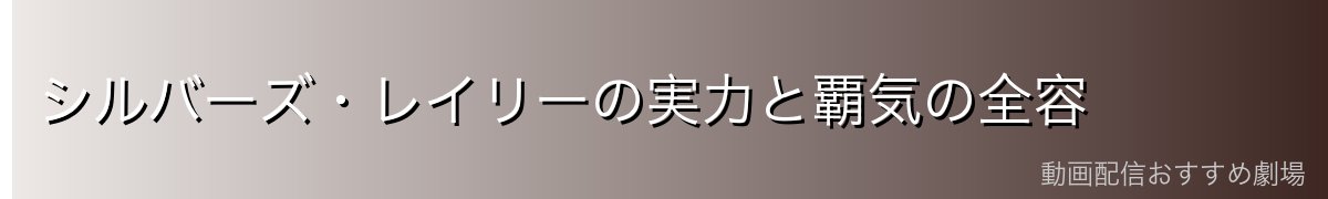シルバーズ・レイリーの実力と覇気の全容