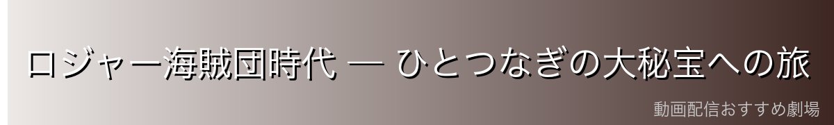 ロジャー海賊団時代 — ひとつなぎの大秘宝への旅