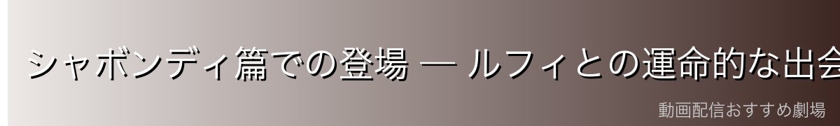 シャボンディ篇での登場 — ルフィとの運命的な出会い