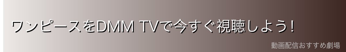 ワンピースをDMM TVで今すぐ視聴しよう!