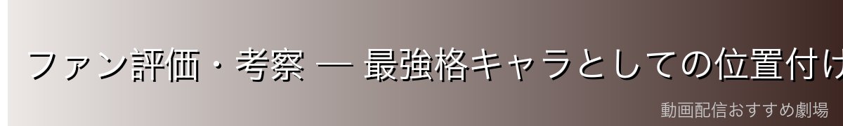ファン評価・考察 — 最強格キャラとしての位置付け