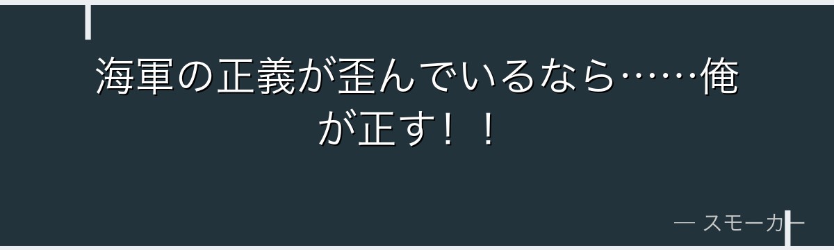 海軍の正義が歪んでいるなら……俺が正す！！