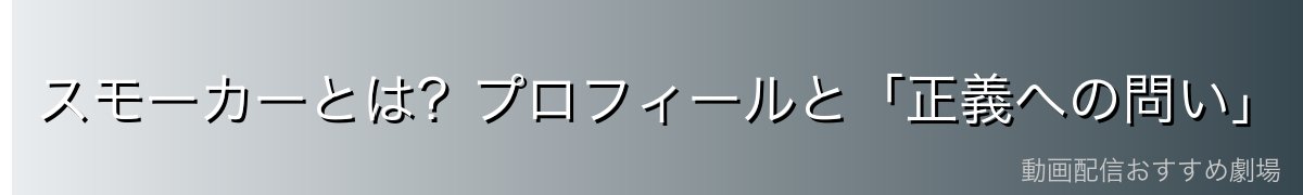 スモーカーとは？プロフィールと「正義への問い」