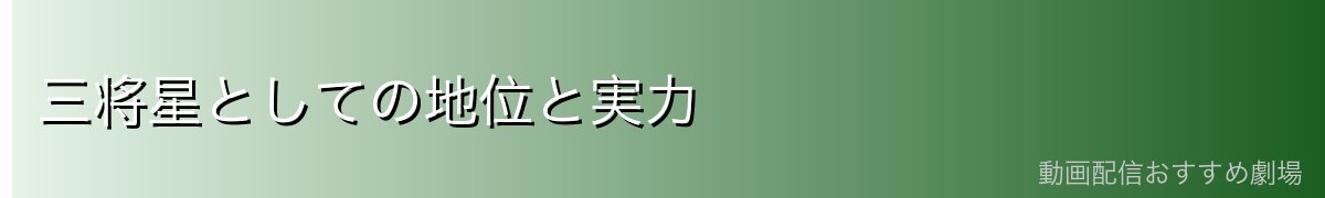 三将星としての地位と実力