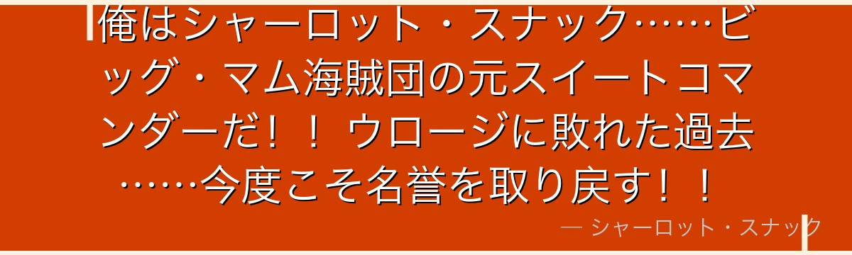 俺はシャーロット・スナック……ビッグ・マム海賊団の元スイートコマンダーだ！！ウロージに敗れた過去……今度こそ名誉を取り戻す！！