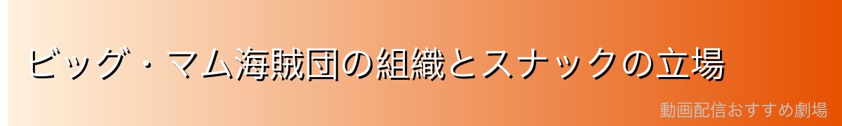 ビッグ・マム海賊団の組織とスナックの立場