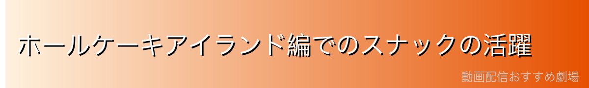 ホールケーキアイランド編でのスナックの活躍