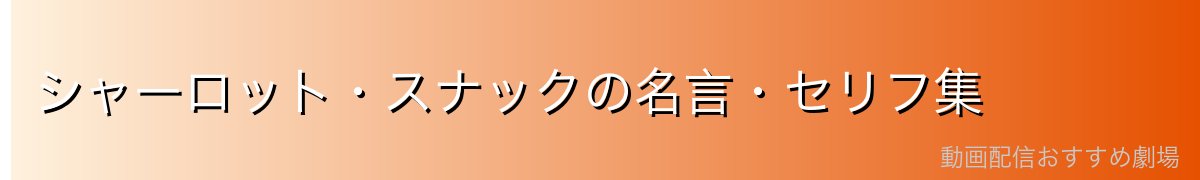 シャーロット・スナックの名言・セリフ集