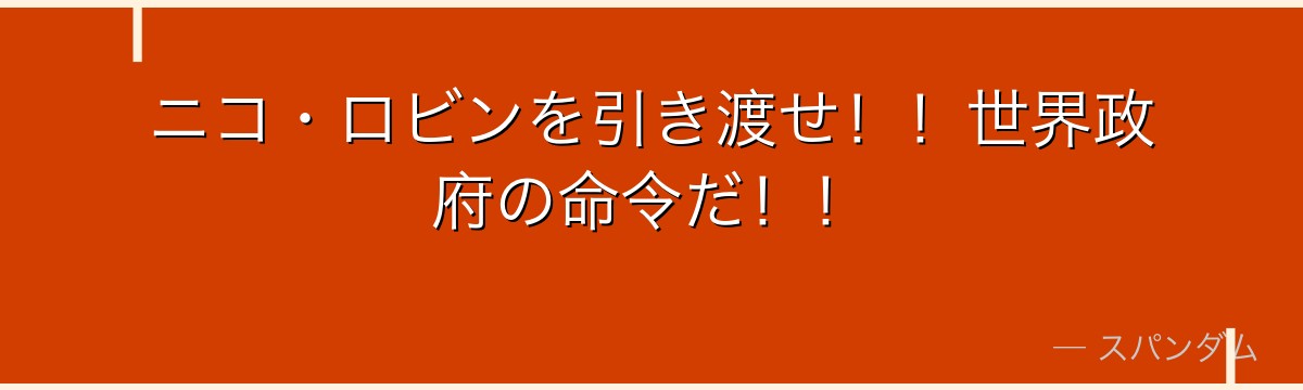 ニコ・ロビンを引き渡せ!!世界政府の命令だ!!