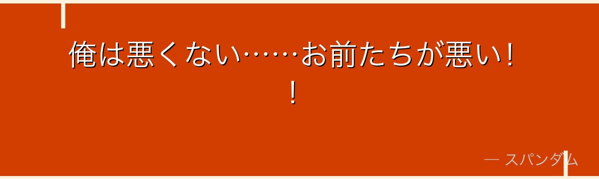 俺は悪くない……お前たちが悪い!!