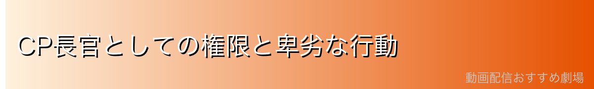 CP長官としての権限と卑劣な行動