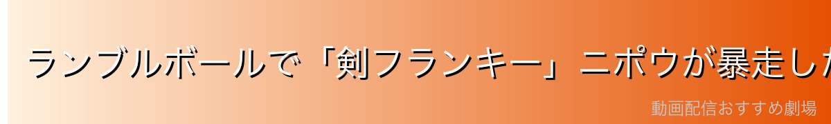 ランブルボールで「剣フランキー」ニポウが暴走した事件