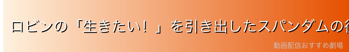ロビンの「生きたい!」を引き出したスパンダムの役割