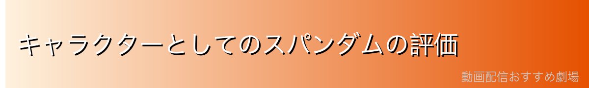 キャラクターとしてのスパンダムの評価