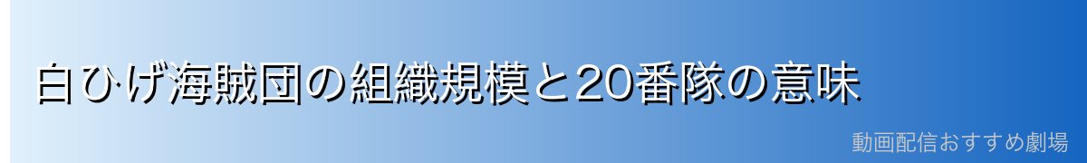 白ひげ海賊団の組織規模と20番隊の意味