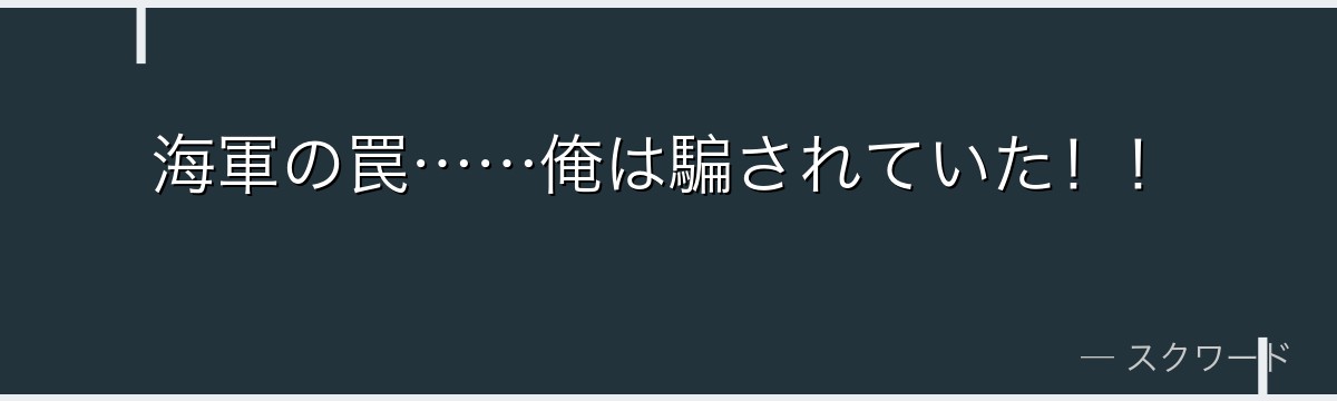 海軍の罠……俺は騙されていた！！