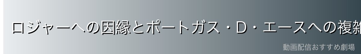 ロジャーへの因縁とポートガス・D・エースへの複雑な感情