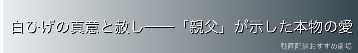 白ひげの真意と赦し——「親父」が示した本物の愛
