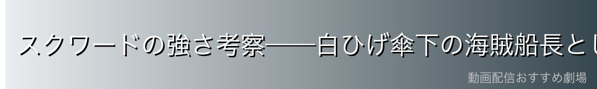 スクワードの強さ考察——白ひげ傘下の海賊船長として