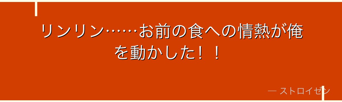 リンリン……お前の食への情熱が俺を動かした！！