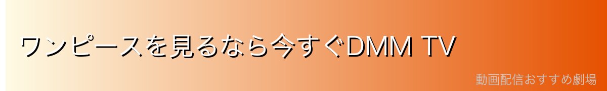 ワンピースを見るなら今すぐDMM TV
