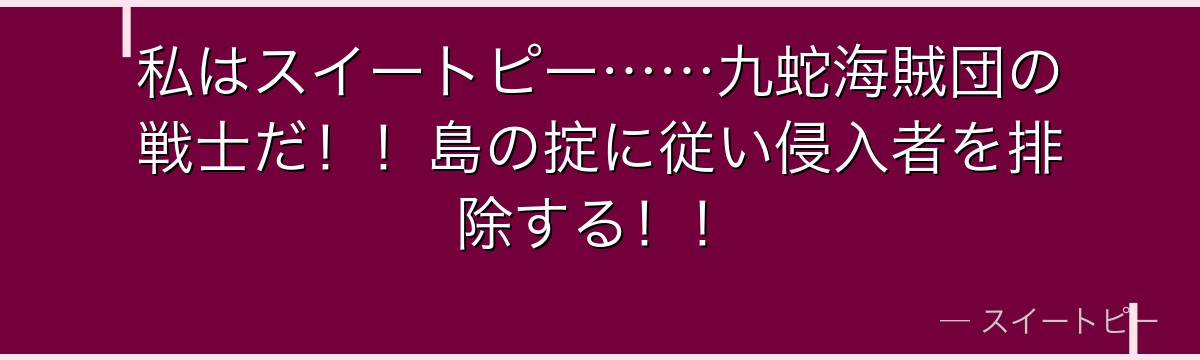 私はスイートピー……九蛇海賊団の戦士だ!!島の掟に従い侵入者を排除する!!
