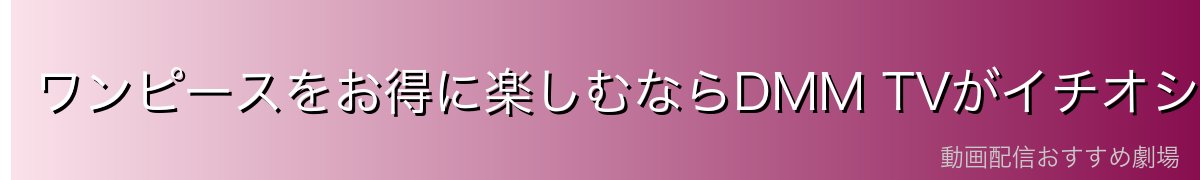 ワンピースをお得に楽しむならDMM TVがイチオシ!