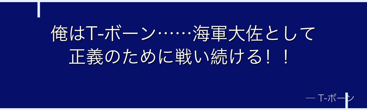俺はT-ボーン……海軍大佐として正義のために戦い続ける!!