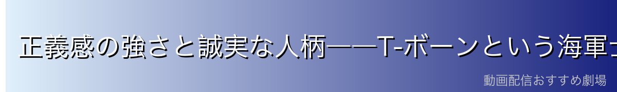 正義感の強さと誠実な人柄――T-ボーンという海軍士官の本質