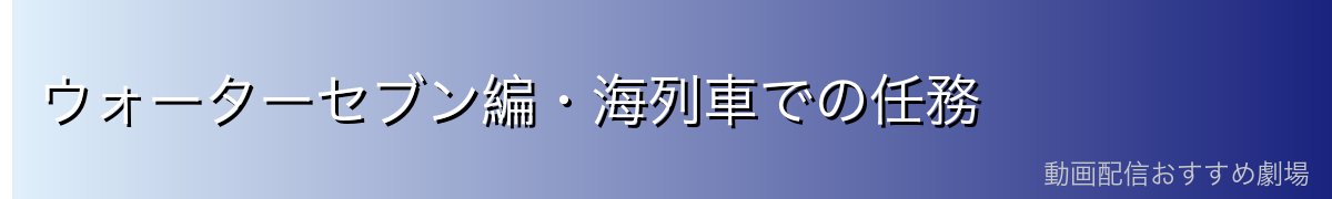ウォーターセブン編・海列車での任務