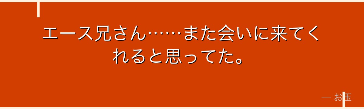 エース兄さん……また会いに来てくれると思ってた。