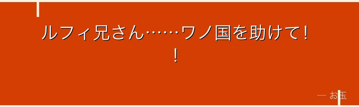 ルフィ兄さん……ワノ国を助けて!!