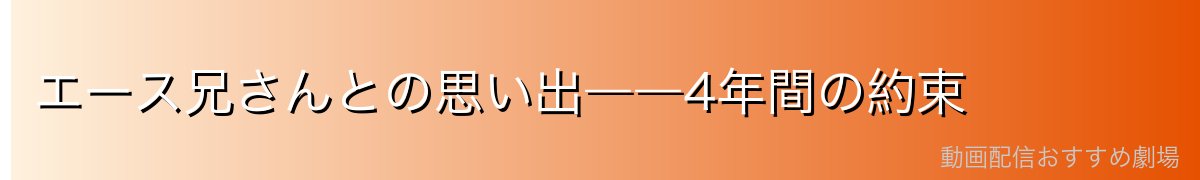 エース兄さんとの思い出――4年間の約束