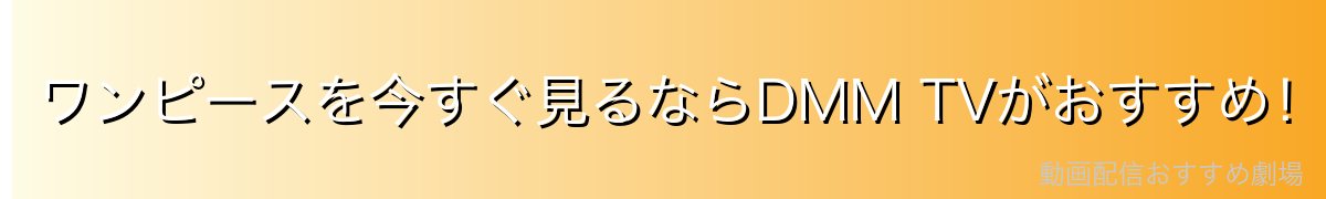 ワンピースを今すぐ見るならDMM TVがおすすめ!