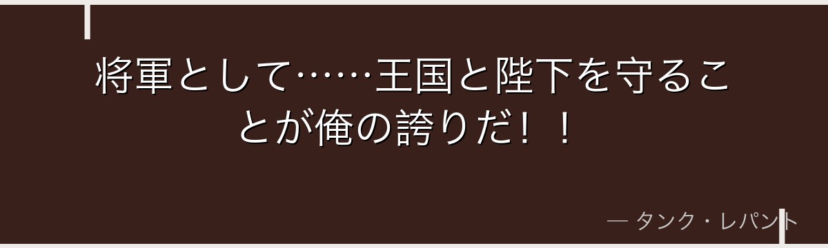 将軍として……王国と陛下を守ることが俺の誇りだ！！
