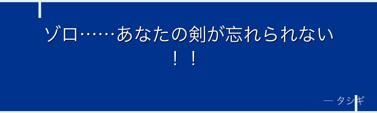 ゾロ……あなたの剣が忘れられない!!