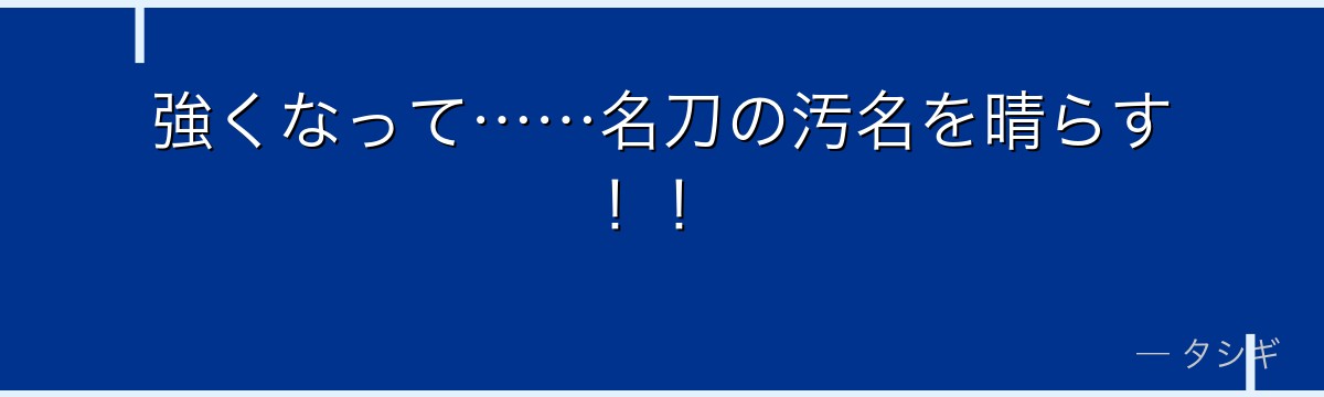 強くなって……名刀の汚名を晴らす!!