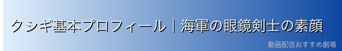 タシギ基本プロフィール|海軍の眼鏡剣士の素顔