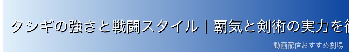 タシギの強さと戦闘スタイル|覇気と剣術の実力を徹底解説